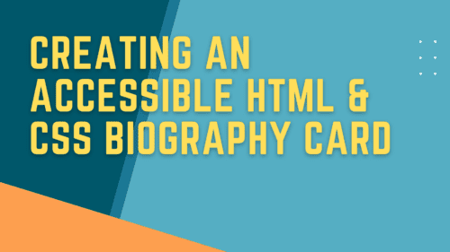Abstract background with the text, Creating an Accessible HTML & CSS Biography Card